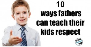 10 WAYS FATHERS CAN TEACH THEIR KIDS RESPECT
