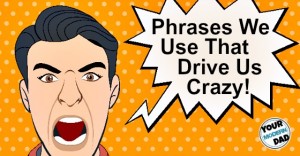 phrases we use that drive us crazy