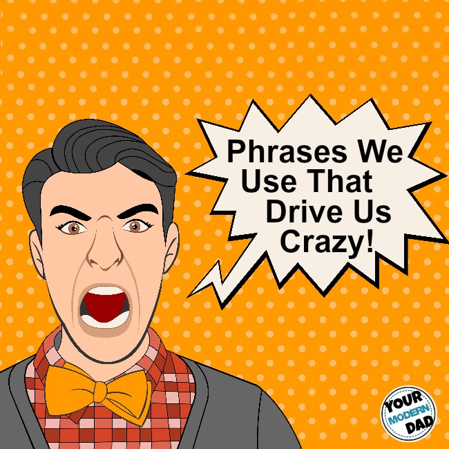 phrases we use that drive us crazy