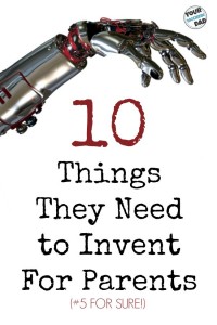 10 things they need to invent for parents