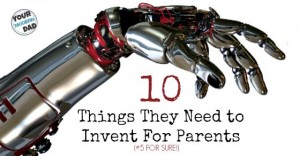 10 things they need to invent for parents