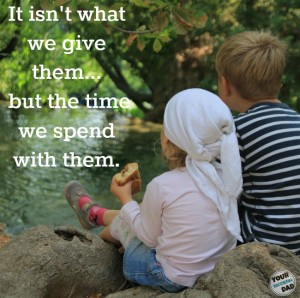 It isn't what we give them... but the time we spend with them.